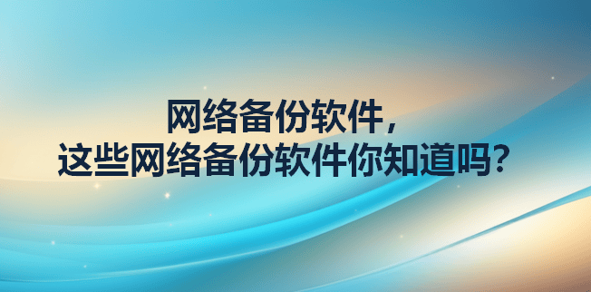网络备份软件，这些网络备份软件你知道吗？