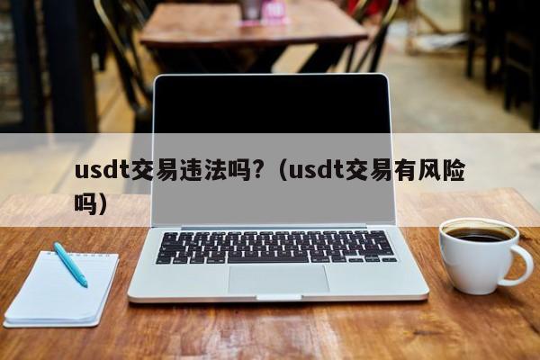 可以合法买卖usdt吗(在中国买卖usdt犯法吗)