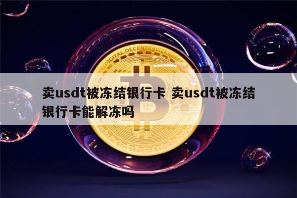 USDT卖出银行卡被冻结(卖usdt被冻结银行卡 钱转给别人别人的卡会不会冻结)